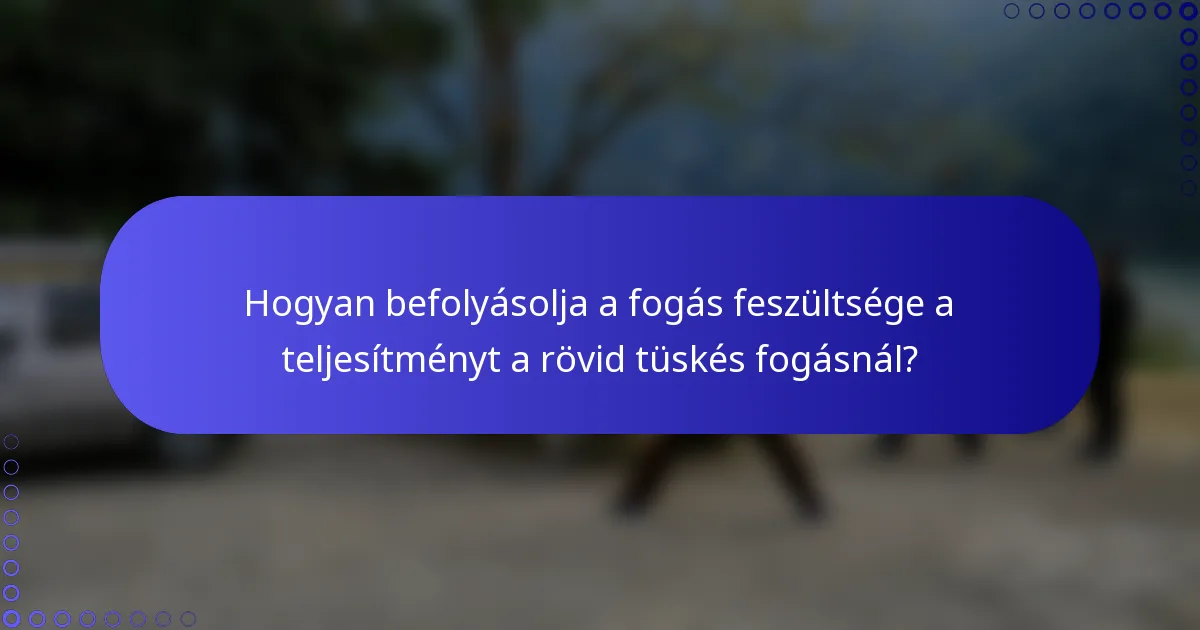 Hogyan befolyásolja a fogás feszültsége a teljesítményt a rövid tüskés fogásnál?