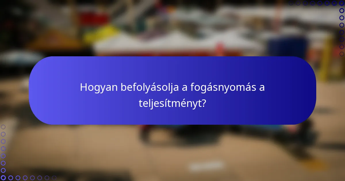 Hogyan befolyásolja a fogásnyomás a teljesítményt?