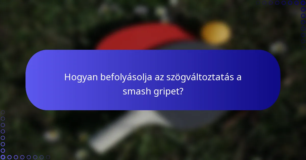 Hogyan befolyásolja az szögváltoztatás a smash gripet?