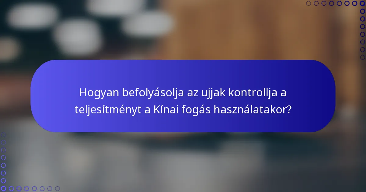 Hogyan befolyásolja az ujjak kontrollja a teljesítményt a Kínai fogás használatakor?