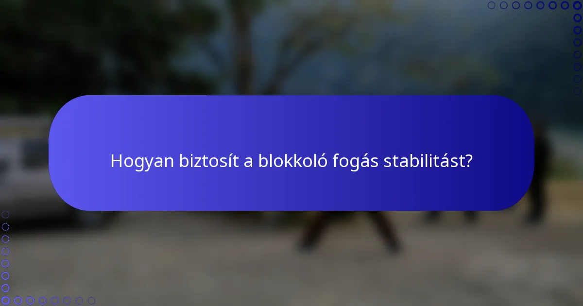 Hogyan biztosít a blokkoló fogás stabilitást?