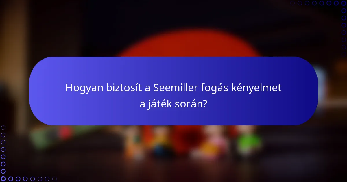 Hogyan biztosít a Seemiller fogás kényelmet a játék során?