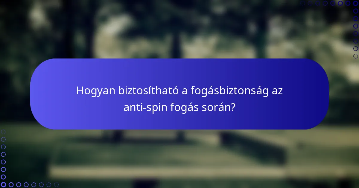 Hogyan biztosítható a fogásbiztonság az anti-spin fogás során?