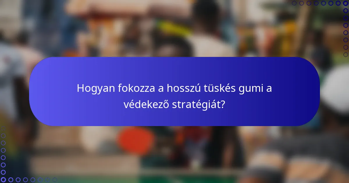 Hogyan fokozza a hosszú tüskés gumi a védekező stratégiát?