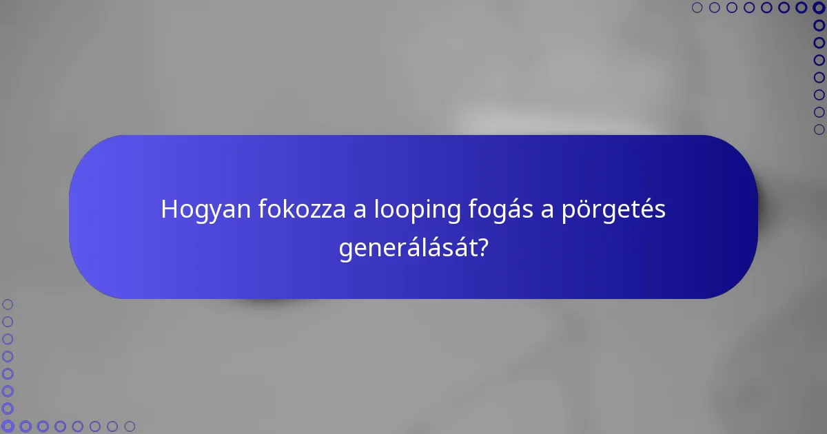 Hogyan fokozza a looping fogás a pörgetés generálását?