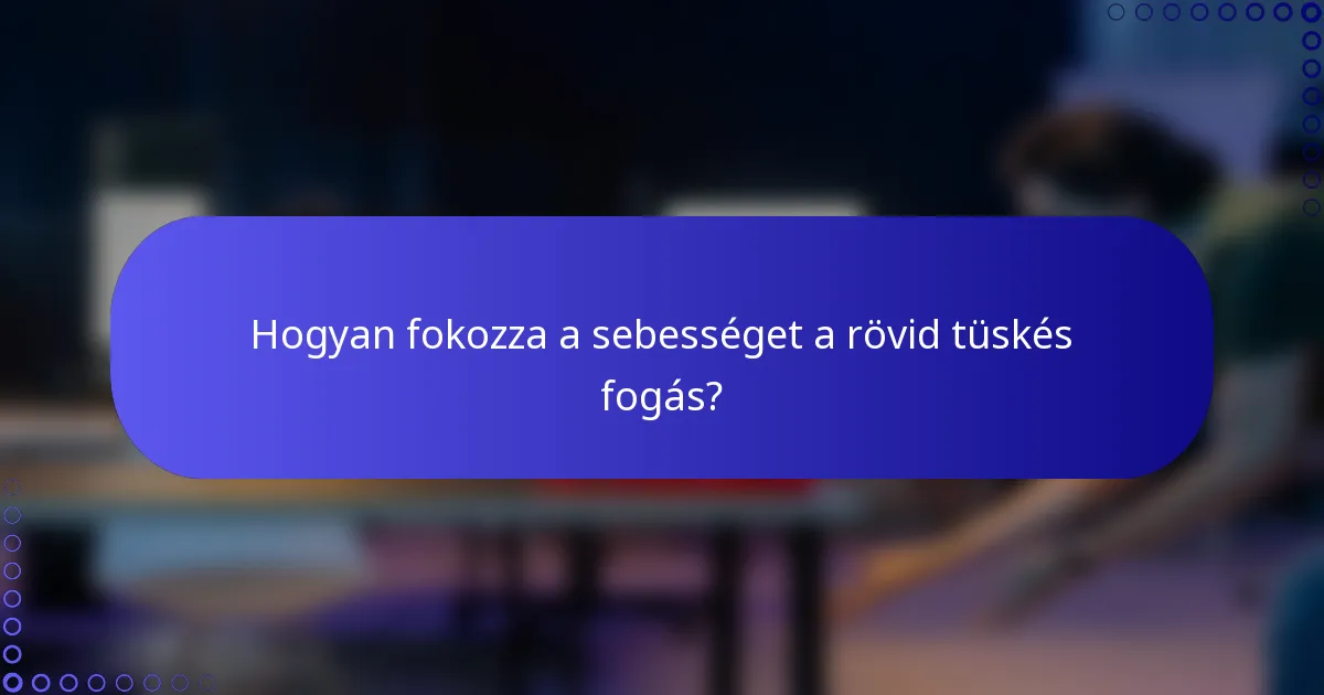 Hogyan fokozza a sebességet a rövid tüskés fogás?