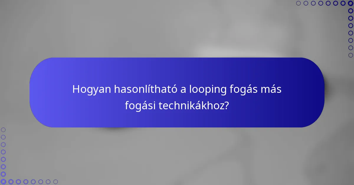 Hogyan hasonlítható a looping fogás más fogási technikákhoz?