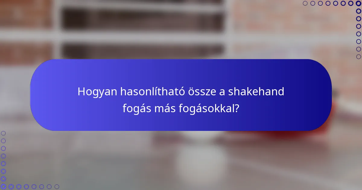 Hogyan hasonlítható össze a shakehand fogás más fogásokkal?