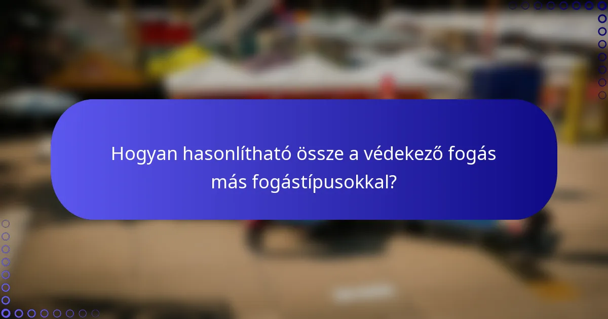 Hogyan hasonlítható össze a védekező fogás más fogástípusokkal?