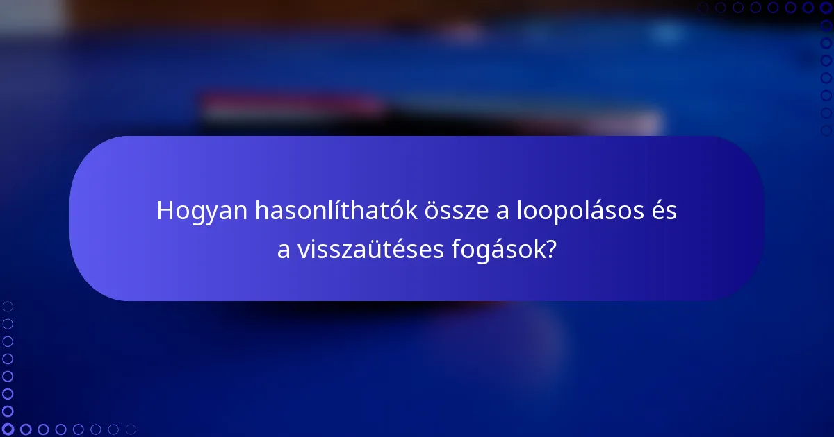Hogyan hasonlíthatók össze a loopolásos és a visszaütéses fogások?