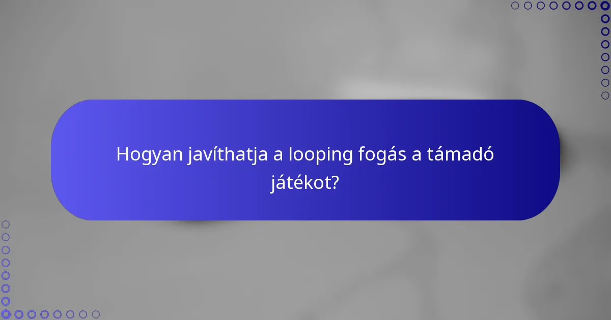 Hogyan javíthatja a looping fogás a támadó játékot?