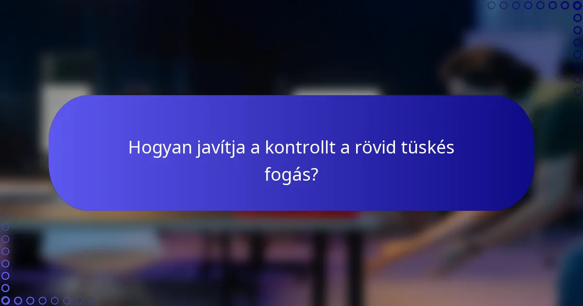 Hogyan javítja a kontrollt a rövid tüskés fogás?