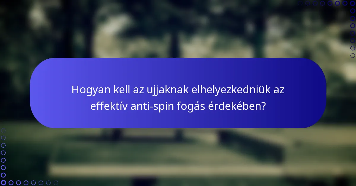 Hogyan kell az ujjaknak elhelyezkedniük az effektív anti-spin fogás érdekében?