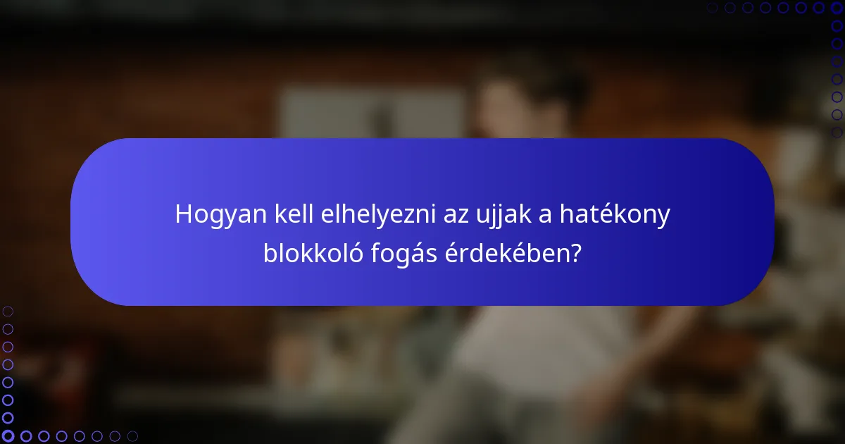Hogyan kell elhelyezni az ujjak a hatékony blokkoló fogás érdekében?