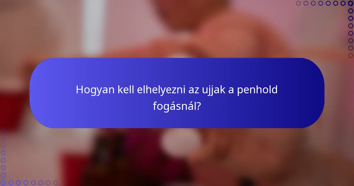 Hogyan kell elhelyezni az ujjak a penhold fogásnál?