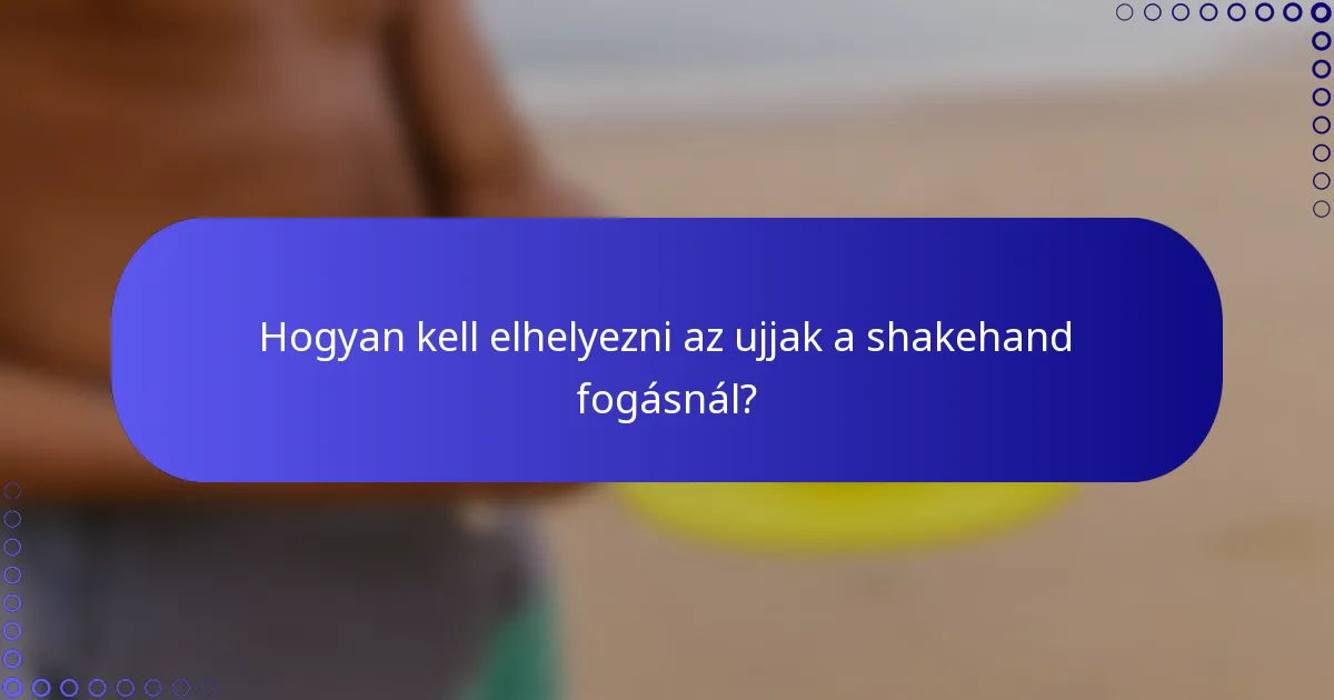 Hogyan kell elhelyezni az ujjak a shakehand fogásnál?