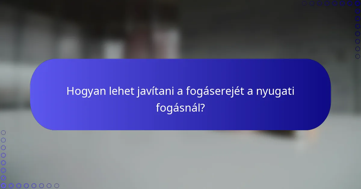 Hogyan lehet javítani a fogáserejét a nyugati fogásnál?