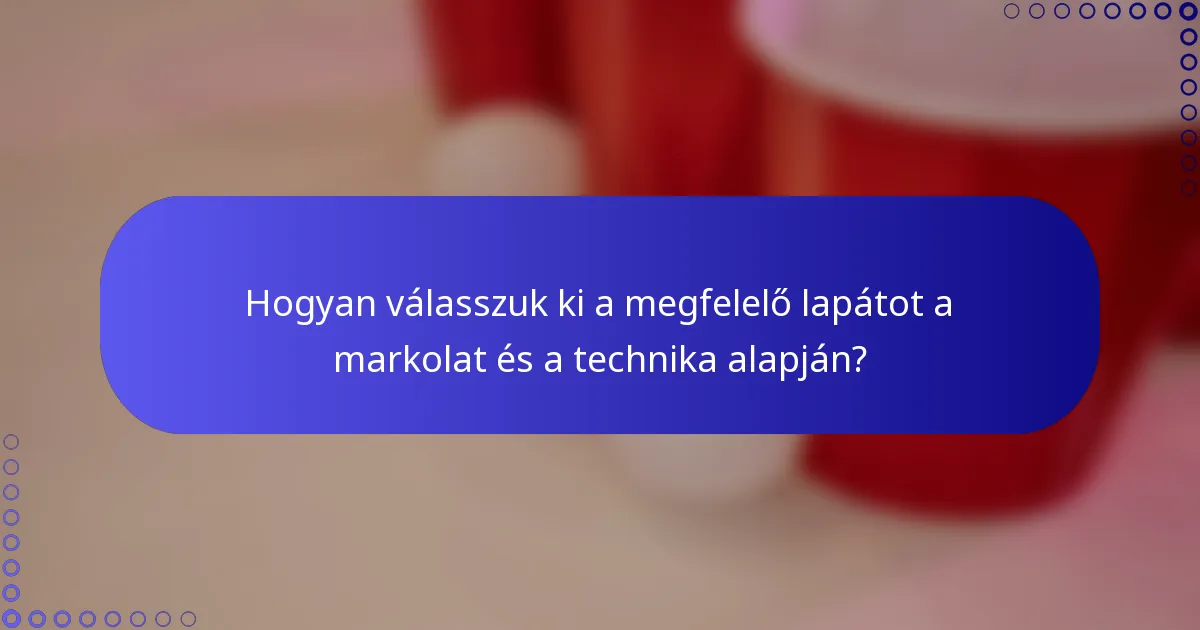 Hogyan válasszuk ki a megfelelő lapátot a markolat és a technika alapján?