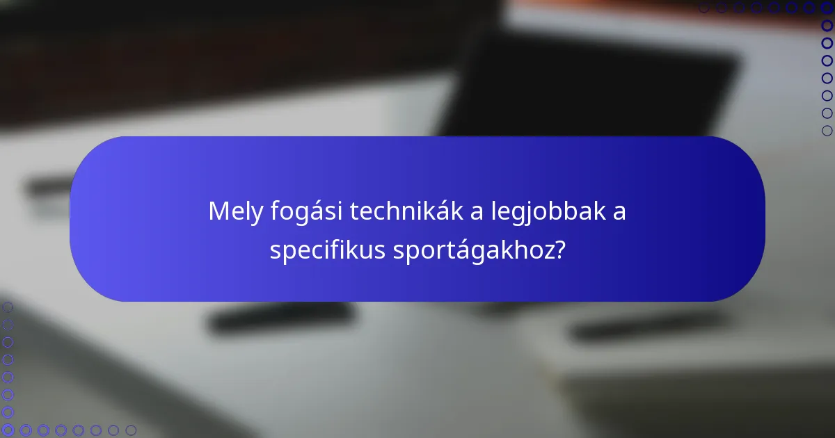 Mely fogási technikák a legjobbak a specifikus sportágakhoz?