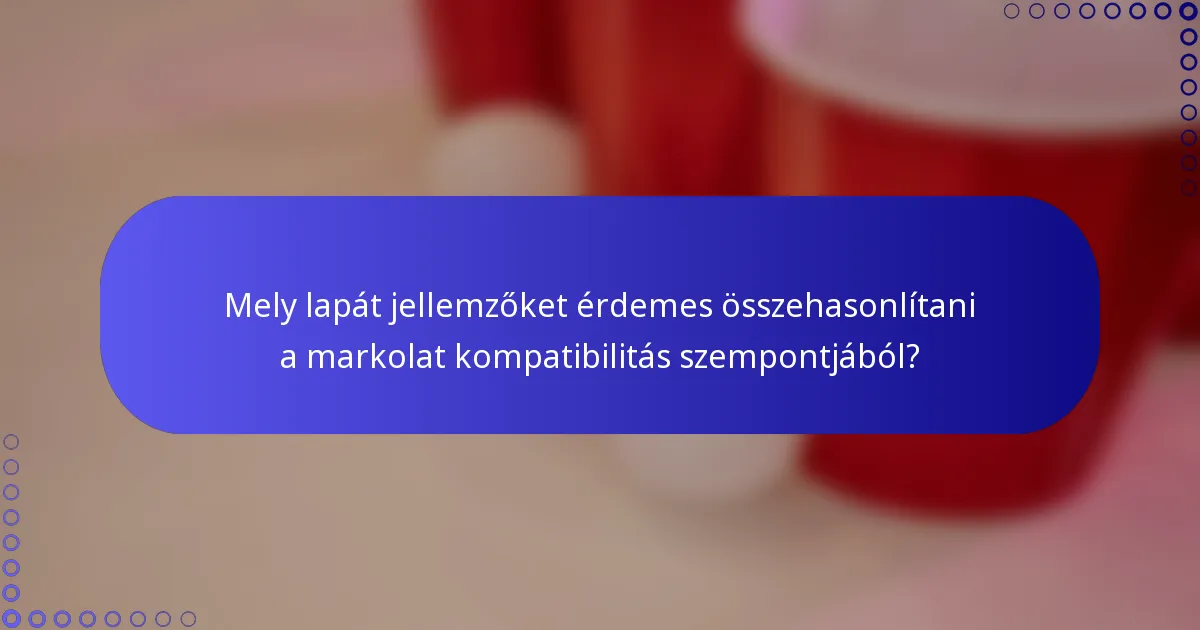 Mely lapát jellemzőket érdemes összehasonlítani a markolat kompatibilitás szempontjából?