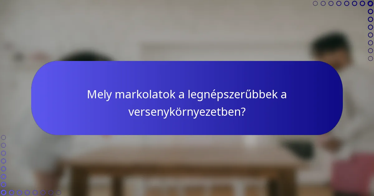 Mely markolatok a legnépszerűbbek a versenykörnyezetben?