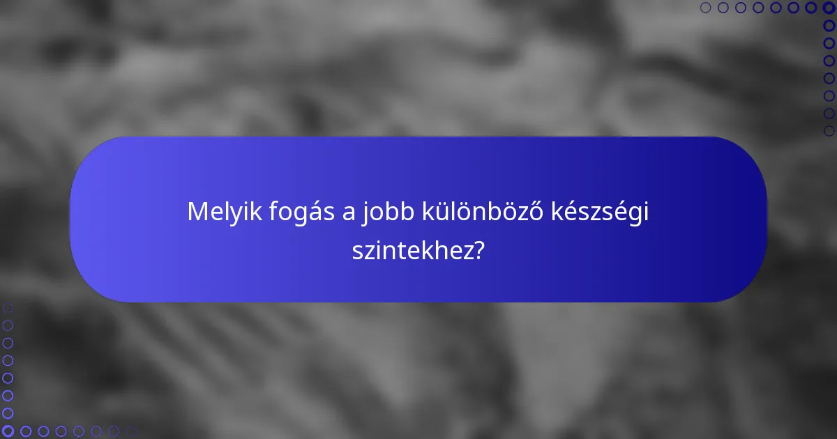 Melyik fogás a jobb különböző készségi szintekhez?