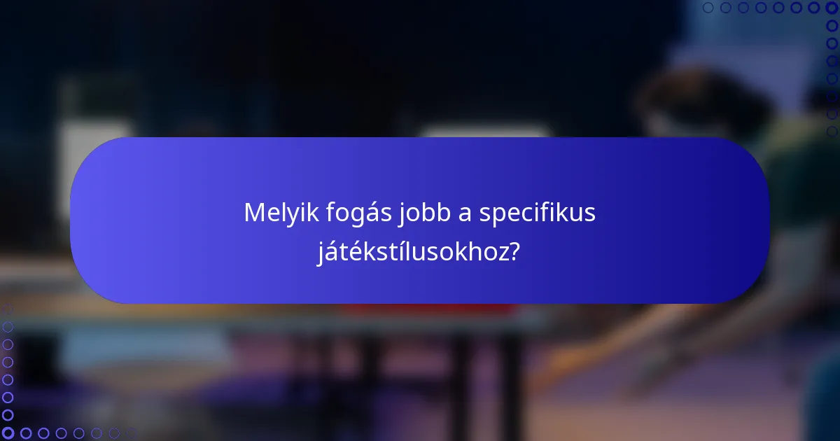 Melyik fogás jobb a specifikus játékstílusokhoz?