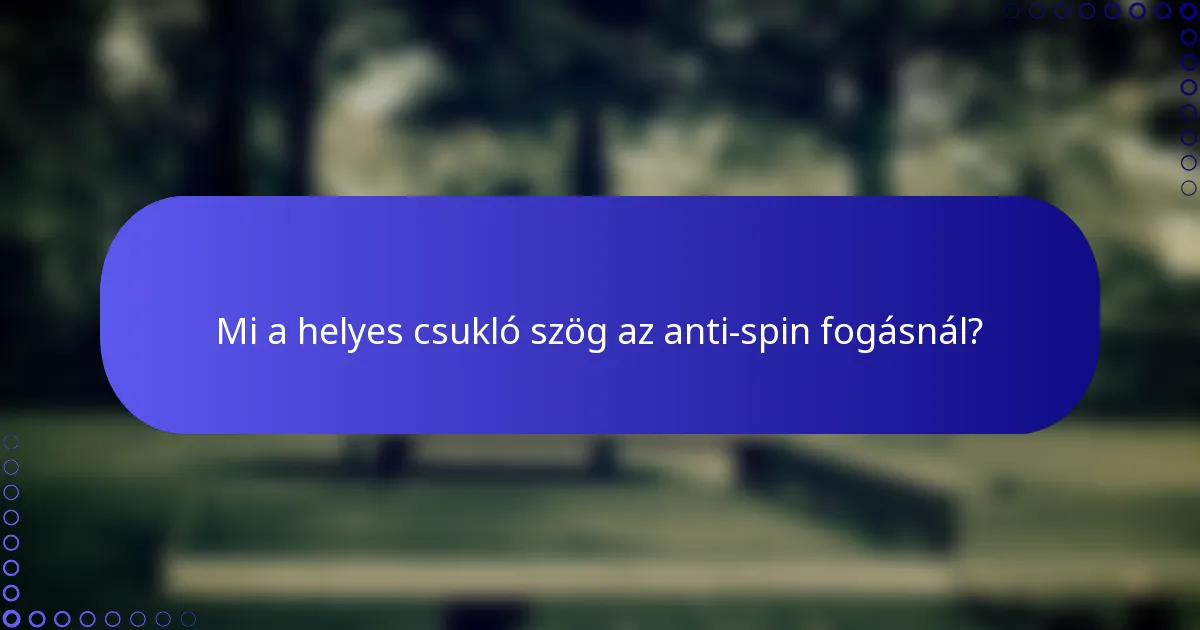 Mi a helyes csukló szög az anti-spin fogásnál?