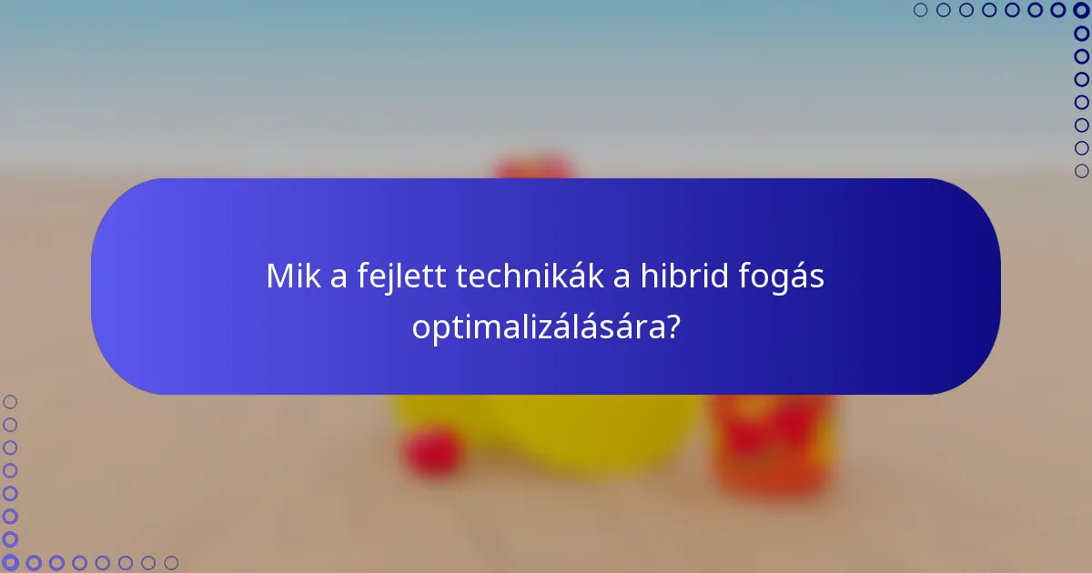 Mik a fejlett technikák a hibrid fogás optimalizálására?