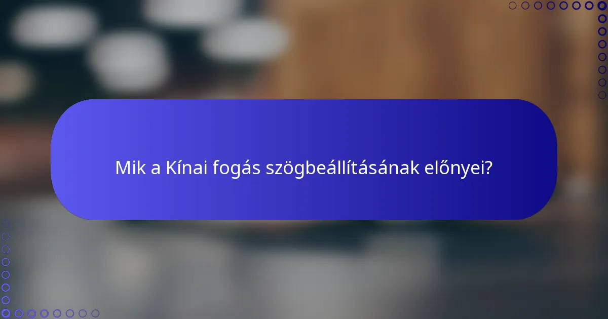 Mik a Kínai fogás szögbeállításának előnyei?