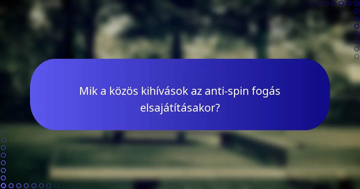Mik a közös kihívások az anti-spin fogás elsajátításakor?