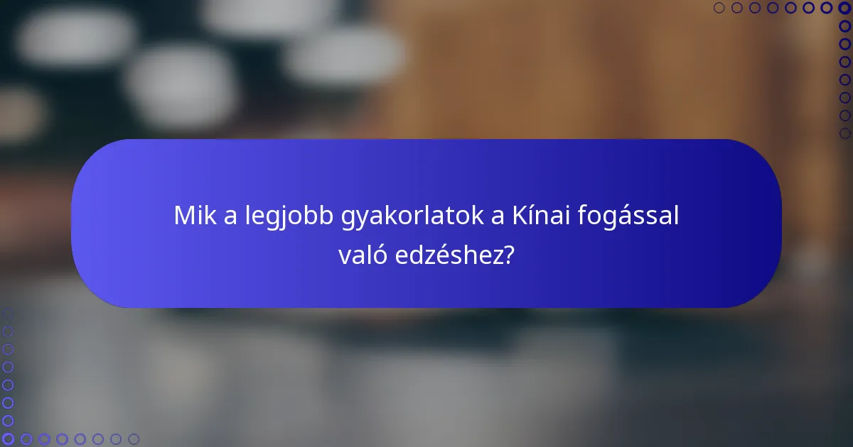 Mik a legjobb gyakorlatok a Kínai fogással való edzéshez?