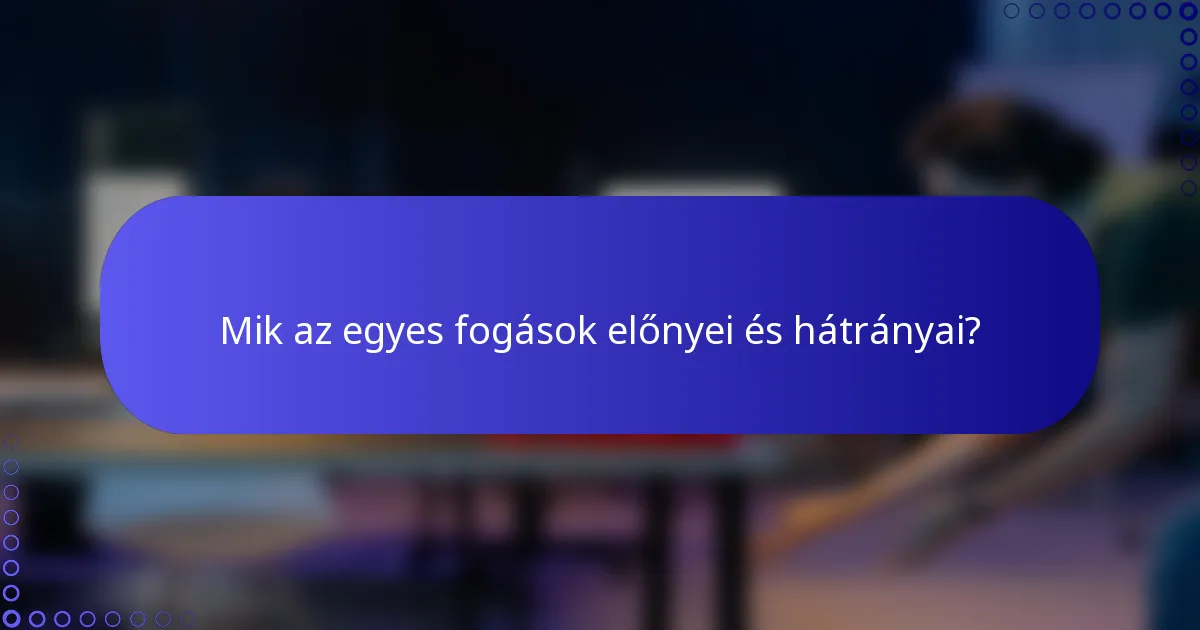 Mik az egyes fogások előnyei és hátrányai?