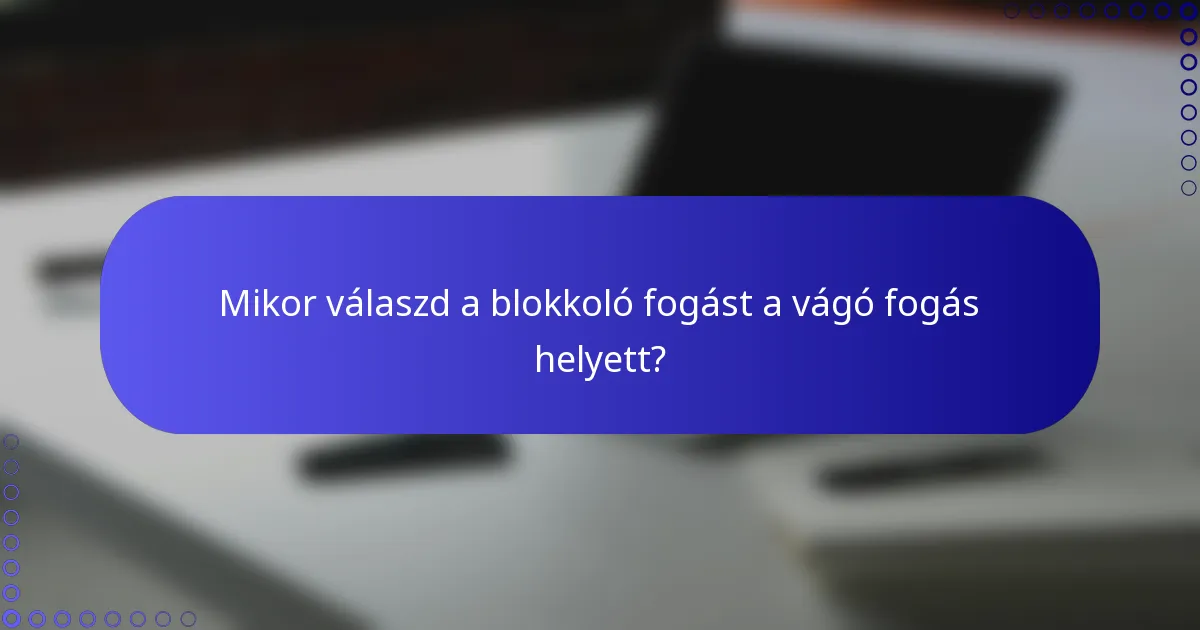 Mikor válaszd a blokkoló fogást a vágó fogás helyett?
