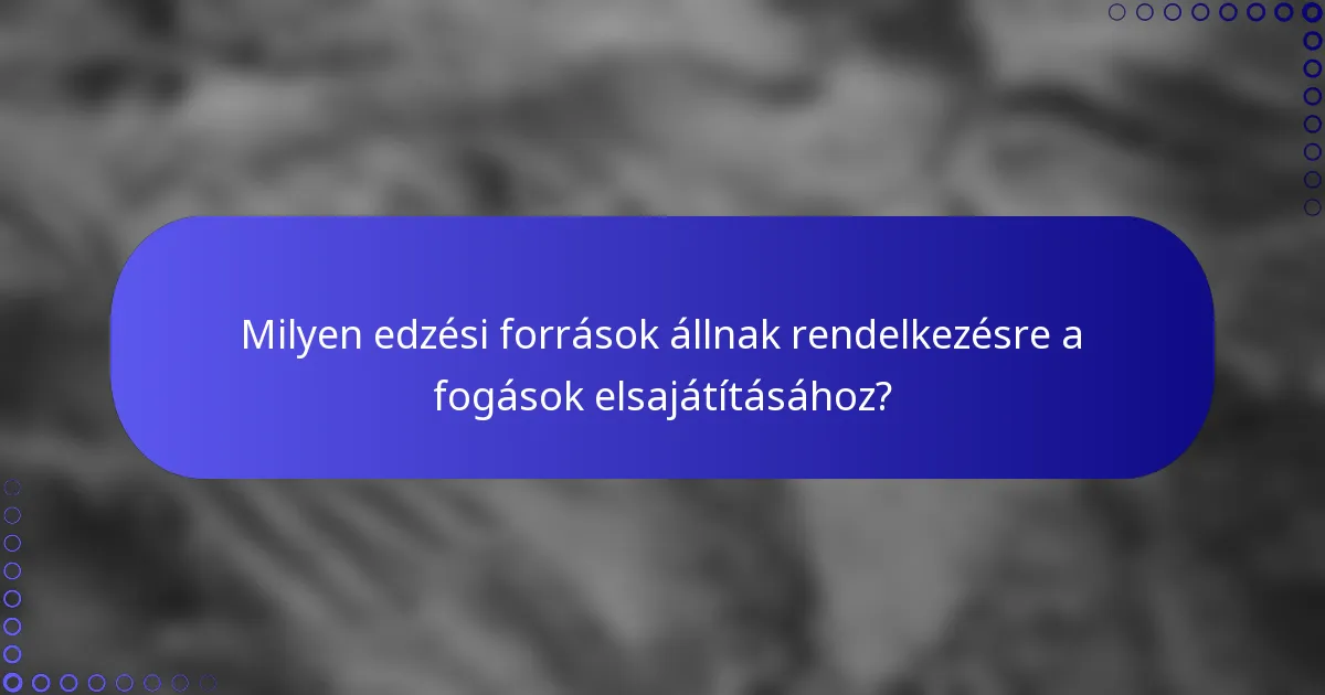 Milyen edzési források állnak rendelkezésre a fogások elsajátításához?