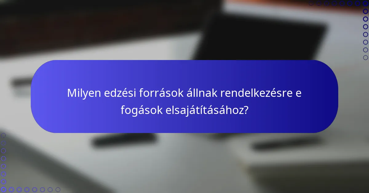 Milyen edzési források állnak rendelkezésre e fogások elsajátításához?