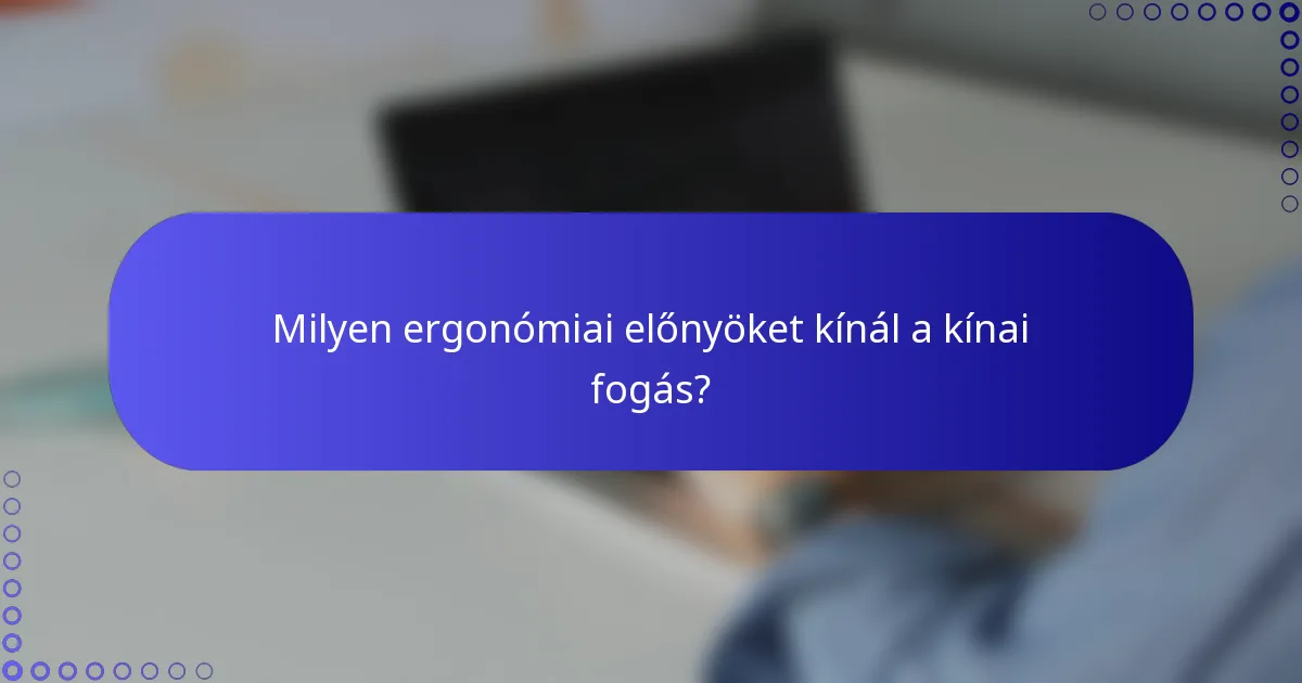 Milyen ergonómiai előnyöket kínál a kínai fogás?