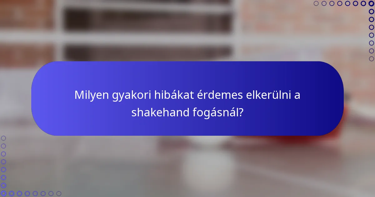 Milyen gyakori hibákat érdemes elkerülni a shakehand fogásnál?