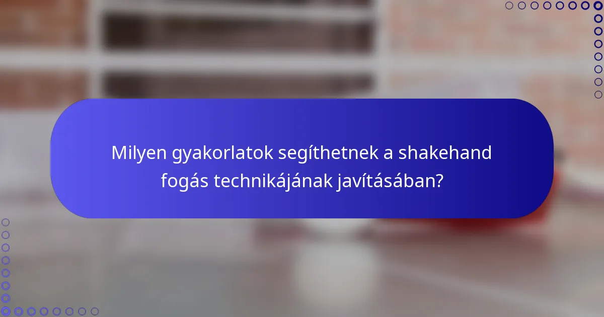 Milyen gyakorlatok segíthetnek a shakehand fogás technikájának javításában?