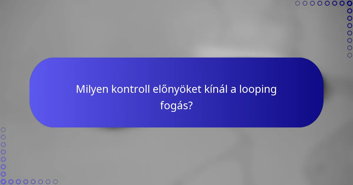 Milyen kontroll előnyöket kínál a looping fogás?