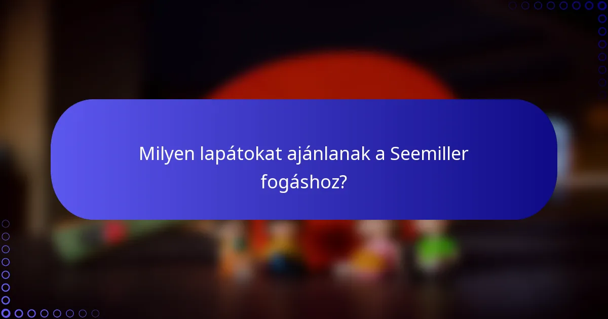 Milyen lapátokat ajánlanak a Seemiller fogáshoz?
