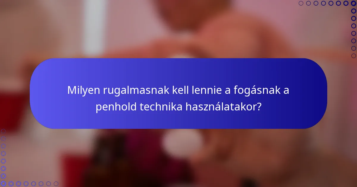 Milyen rugalmasnak kell lennie a fogásnak a penhold technika használatakor?