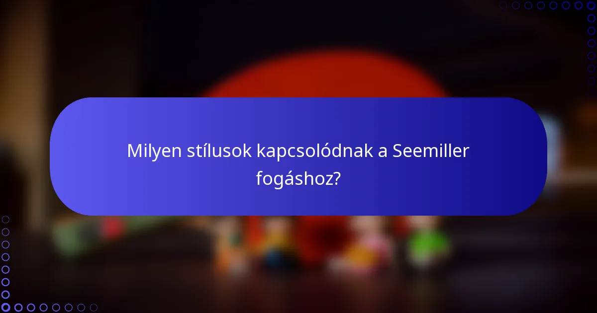 Milyen stílusok kapcsolódnak a Seemiller fogáshoz?