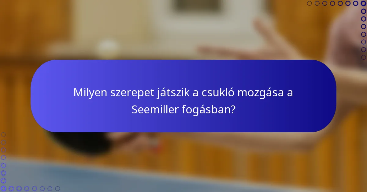 Milyen szerepet játszik a csukló mozgása a Seemiller fogásban?