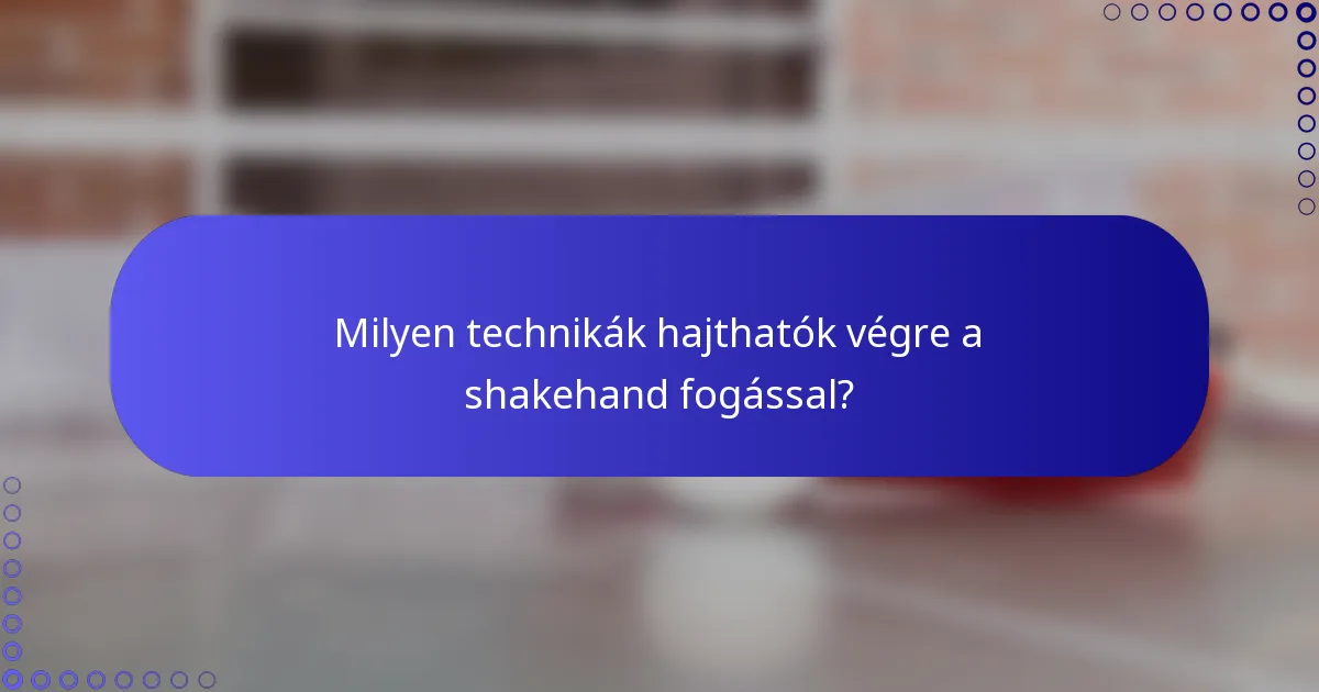 Milyen technikák hajthatók végre a shakehand fogással?